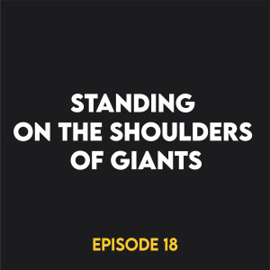 Episode 18 - Standing on the shoulders of giants