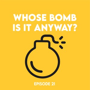 Episode 21 - Whose bomb is it anyway?