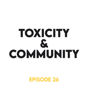 Episode 26 - Toxicity & community