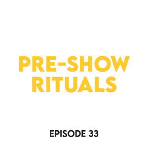 Episode 33 - Pre-show rituals
