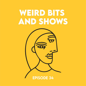 Episode 34 - Weird bits and shows