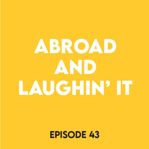 Episode 43 - Abroad and laughin’ it