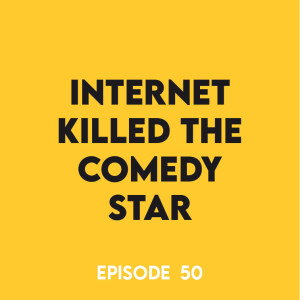 Episode 50 - Internet killed the comedy star