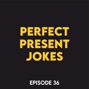Episode 36 - Perfect present jokes
