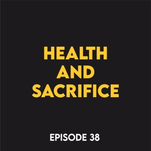 Episode 38 - Health and sacrifice
