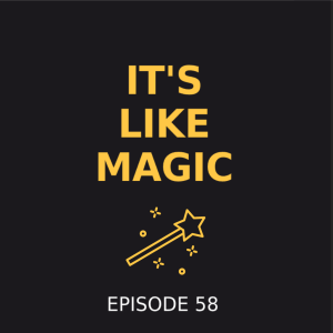 Episode 58 - It's like magic