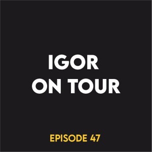 Episode 47 - Igor on tour