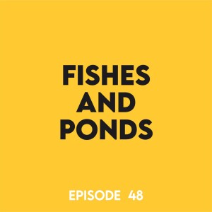 Episode 48 - Fishes and ponds