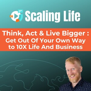 Think, Act & Live Bigger: Get Out Of Your Own Way to 10X Life And Business