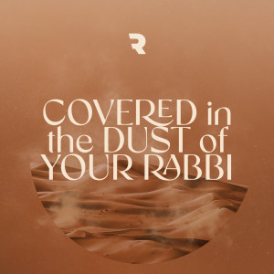Covered in the Dust of Your Rabbi