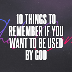 10 Things to Remember if You Want to be Used by God