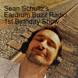 Sean Schultz's Eardrum Buzz Radio 1st Birthday Show