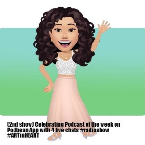 (2nd show) Celebrating Podcast of the week on Podbean App with 4 live chats #radioshow #ARTinHEART
