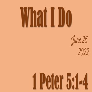 What I Do~ Russell Roderick ~ 1 Peter 5:1-5 ~  June 26, 2022