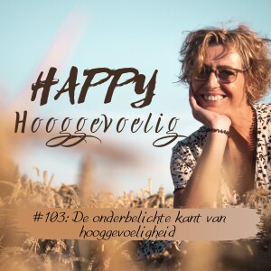 #103 Happy Hooggevoelig: De onderbelichte kant van hooggevoeligheid.