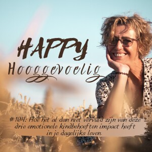 #104 Happy Hooggevoelig: Hoe het al dan niet vervuld zijn van deze drie kindbehoeften impact heeft in je dagelijks leven.