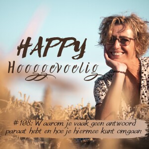 #108 Happy Hooggevoelig: waarom je vaak geen antwoord paraat hebt en hoe je hiermee kunt omgaan.