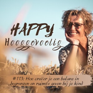 #113 Happy Hooggevoelig: Hoe creëer je een balans in begrenzen en ruimte geven bij je kind.