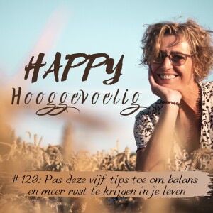 #120 Happy Hooggevoelig: Pas deze vijf tips toe om balans en meer rust te krijgen in je leven.