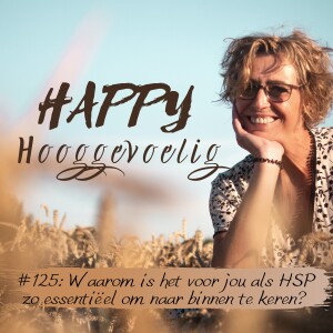 #125 Happy Hooggevoelig: Waarom is het zo belangrijk voor jou als HSP om naar binnen te keren?