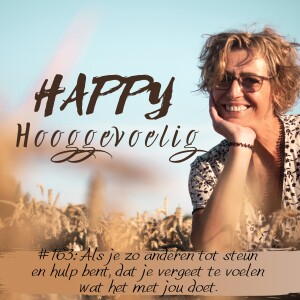 #163 Happy Hooggevoelig: Als je zó bezig bent met steun en hulp voor anderen, dat je vergeet te voelen wat het met jou doet.