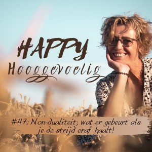 #47 Happy Hooggevoelig: Non-dualiteit; wat er gebeurt als je de strijd eraf haalt.