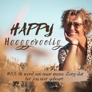 #53 Happy Hooggevoelig: Ik werd een naar mens. Zorg dat het jou niet gebeurt.