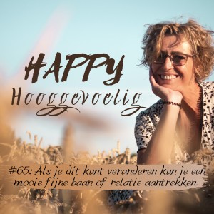 #65 Happy Hooggevoelig: Als je dit  veranderen kun je een mooie fijne baan of relatie aantrekken.