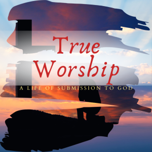 True Worship: A life of submission to the LORD