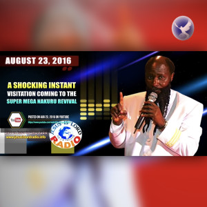 EPISODE 135 - 23 AUG 2016 PROPHECY FULFILLED: A SUDDEN & INSTANT VISITATION BEFALLS NAKURU REVIVAL MEETING ON 27 AUG 2016