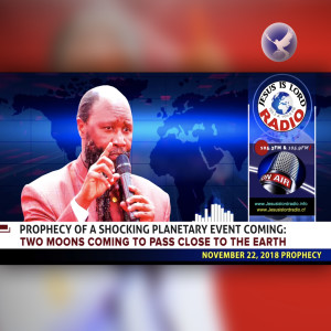 EPISODE 239 - 22NOV2018 - PROPHECY OF A SHOCKING PLANETARY EVENT COMING: TWO MOONS COMING TO PASS CLOSE TO THE EARTH - PROPHET DR. OWUOR