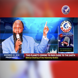 EPISODE 238 - 22NOV2018 - PROPHECY OF TWO PLANETS COMING TO PASS CLOSE TO THE EARTH: BIBLICAL SHAKING OF THE HEAVENLY BODIES - PROPHET DR. OWUOR