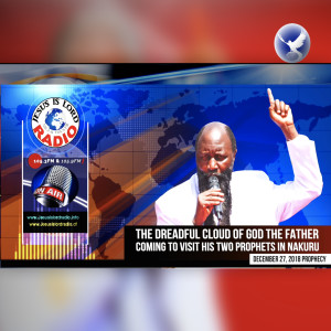 EPISODE 270 - 27DEC2018 - PROPHECY OF THE DREADFUL CLOUD OF GOD THE FATHER COMING TO VISIT HIS TWO PROPHETS IN NAKURU - PROPHET DR. OWUOR