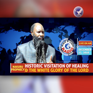 EPISODE 256 - 27DEC2018 - PROPHECY OF A HISTORIC VISITATION OF HEALING AND THE WHITE GLORY OF THE LORD IN NAKURU - PROPHET DR. OWUOR