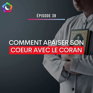 #39 - COMMENT APAISER SON COEUR AVEC LE CORAN + INVITĂ SPĂCIAL : ABDELKARIM (VIVRE LE CORAN)