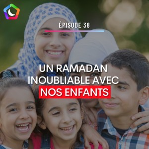 #38 - 5 IDĂES POUR PASSER UN RAMADAN INOUBLIABLE AVEC NOS ENFANTS