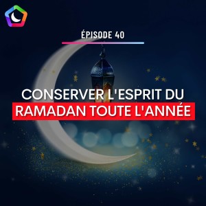 #40 - 7 CONSEILS POUR CONSERVER L’ESPRIT DU RAMADAN TOUTE L’ANNÉE