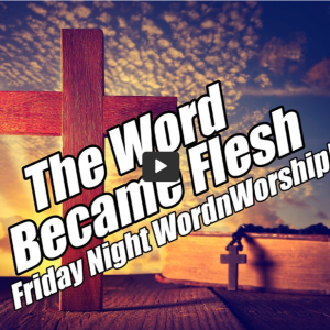 The Word Became Flesh! Friday Night WordnWorship. Jan 6, 2022