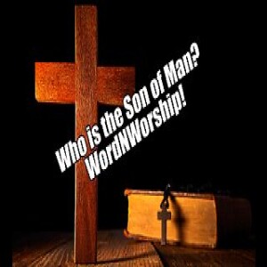 Who is the Son of Man? WordNWorship! Aug 4, 2023