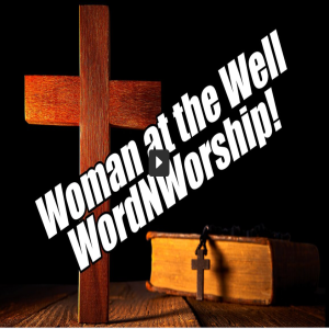 Woman at the Well. WordNWorship! Feb 17, 2023