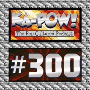 Ka-Pow the Pop Cultured Podcast #300 Anniversary Clip Show