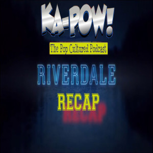 Ka-Pow the Pop Cultured Podcast #201 Riverdale S4 Ep7-9 It Never Zigs