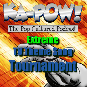 Ka-Pow the Pop Cultured Podcast #166 Extreme TV Theme Song Bracket Part 1