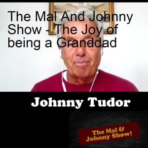 The Mal And Johnny Show - The Joy of being a Granddad