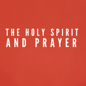 The Holy Spirit & Prayer