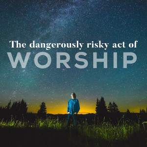 What is Worship: Dangerously Risky