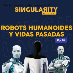 Robots humanoides y vidas pasadas - Ep. 62