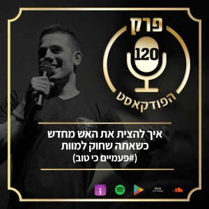 פרק 120: איך להצית את האש מחדש כשאתה שחוק למוות (#פעמיים כי טוב)