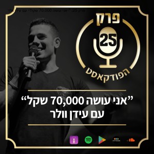 פרק 25: "״אני עושה 70,000 שקל!״ עם עידן וולר