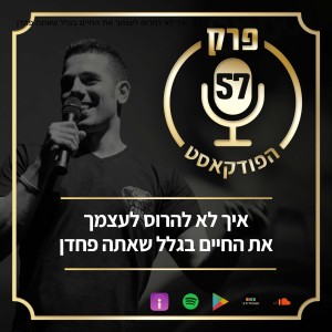 פרק 57: איך לא להרוס לעצמך את החיים בגלל שאתה פחדן